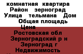 1-комнатная  квартира › Район ­ зерноград › Улица ­ тельмана › Дом ­ 40 › Общая площадь ­ 40 › Цена ­ 1 250 000 - Ростовская обл., Зерноградский р-н, Зерноград г. Недвижимость » Квартиры продажа   . Ростовская обл.